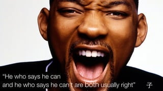 ⼦子
“He who says he can
and he who says he can’t are both usually right”
 