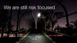 We are still risk focused
 