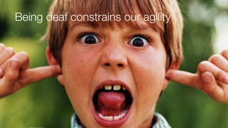 Being deaf constrains our agility
 
