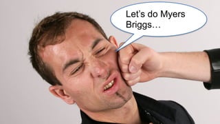 Let’s do Myers
Briggs…
 