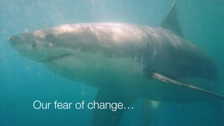 Our fear of change…
 