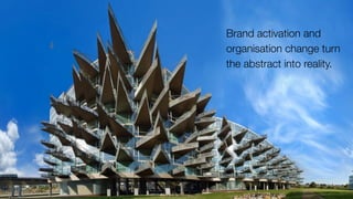 In that sense, architecture is
the ﬁction of the real world.
So turning dreams into
concrete reality with bricks
and mortar.
Brand activation and
organisation change turn
the abstract into reality.
 