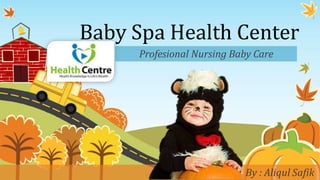 Baby Spa Health Center
Profesional Nursing Baby Care
By : Aliqul Safik
 