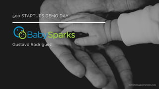 Gustavo Rodriguez
500 STARTUPS DEMO DAY
INVESTORS@BABYSPARKS.COM
 