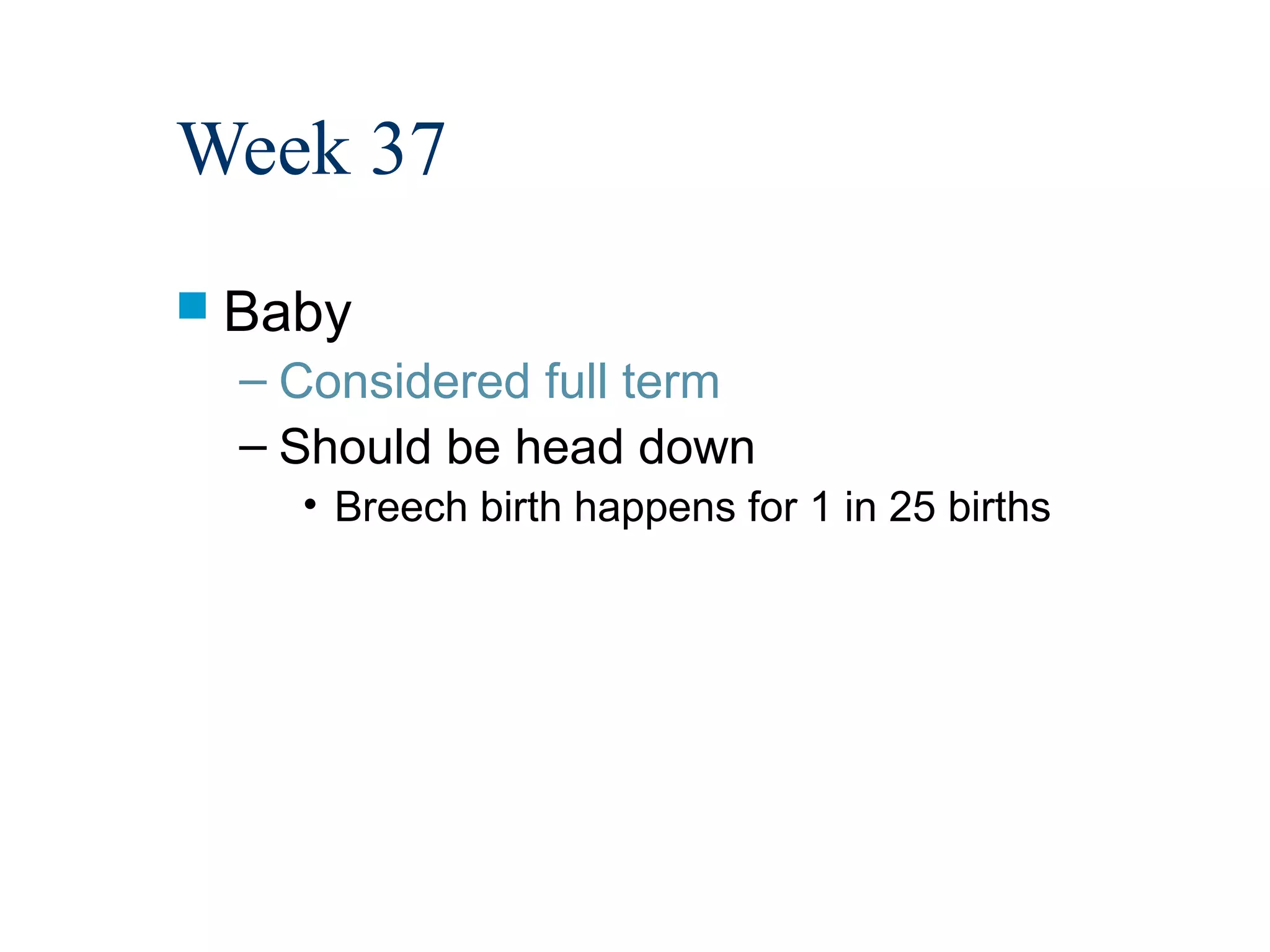 Week 37
 Baby
  – Considered full term
  – Should be head down
    • Breech birth happens for 1 in 25 births
 