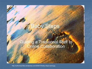 Baby Steps  Guiding a Traditional Staff to Online Collaboration http://czthomas.files.wordpress.com/2009/10/baby-steps-sand.jpg 