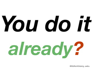 You do it
already?
@WolframKriesing, uxebu
 