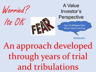 Worried?
Its OK
An approach developed
through years of trial
and tribulations
A Value
Investor’s
Perspective
i4value.asia
...