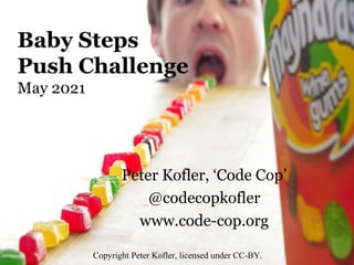 Baby Steps
Push Challenge
May 2021
Peter Kofler, ‘Code Cop’
@codecopkofler
www.code-cop.org
Copyright Peter Kofler, licens...