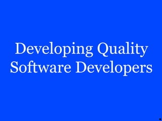 Developing Quality
Software Developers
 