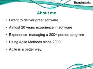 About meI want to deliver great software.Almost 20 years experience in softwareExperience  managing a 200+ person programUsing Agile Methods since 2000.Agile is a better way.
