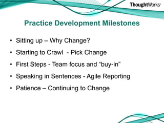 Sitting up – Why Change?Starting to Crawl  - Pick ChangeFirst Steps - Team focus and “buy-in”Speaking in Sentences - Agile ReportingPatience – Continuing to ChangePractice Development Milestones