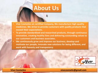 About Us
• Vive Cosmetics an certified Company, We manufacture high-quality
medicines. We strive to provide customers with...