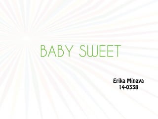 BABY SWEET
Erika Minaya
14-0338
 
