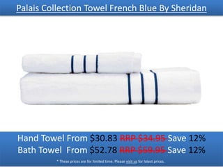 Palais Collection Towel French Blue By Sheridan
Hand Towel From $30.83 RRP $34.95 Save 12%
Bath Towel From $52.78 RRP $59.95 Save 12%
* These prices are for limited time. Please visit us for latest prices.
 