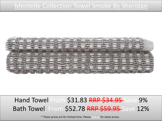 Mentelle Collection Towel Smoke By Sheridan
Hand Towel From $31.83 RRP $34.95 Save 9%
Bath Towel From $52.78 RRP $59.95 Save 12%
* These prices are for limited time. Please visit us for latest prices.
 