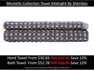 Mentelle Collection Towel Midnight By Sheridan
Hand Towel From $30.83 RRP $34.95 Save 12%
Bath Towel From $52.78 RRP $59.95 Save 12%
* These prices are for limited time. Please visit us for latest prices.
 