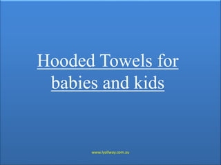 Hooded Towels for
babies and kids
www.lyallway.com.au
 