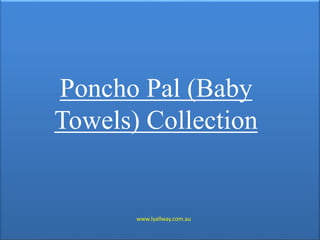 Poncho Pal (Baby
Towels) Collection
www.lyallway.com.au
 