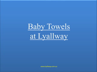 Baby Towels
at Lyallway
www.lyallway.com.au
 