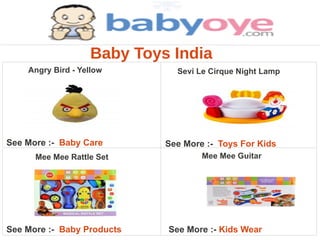 Baby Toys India
    Angry Bird - Yellow       Sevi Le Cirque Night Lamp




See More :- Baby Care       See More :- Toys For Kids
      Mee Mee Rattle Set            Mee Mee Guitar




See More :- Baby Products   See More :- Kids Wear
 