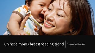 Chinese	moms	breast	feeding	trend Prepared	by	MindsLab
 
