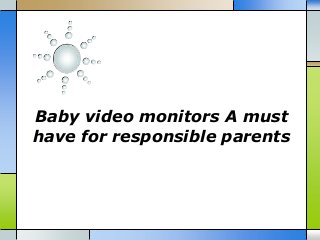Baby video monitors A must
have for responsible parents
 