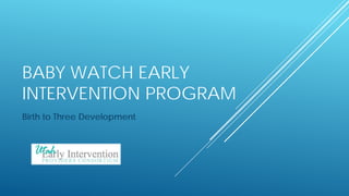 BABY WATCH EARLY
INTERVENTION PROGRAM
Birth to Three Development
 