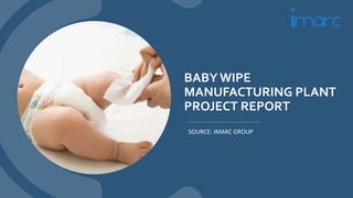 BABY WIPE
MANUFACTURING PLANT
PROJECT REPORT
SOURCE: IMARC GROUP
 