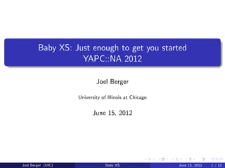 Baby XS: Just enough to get you started
                   YAPC::NA 2012

                            Joel Berger

                    University of Illinois at Chicago


                          June 15, 2012




Joel Berger (UIC)                Baby XS                June 15, 2012   1 / 12
 
