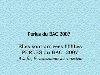 Perles du BAC 2007   Elles sont arrivées !!!!!!Les PERLES du BAC  2007 A la fin, le commentaire du correcteur 