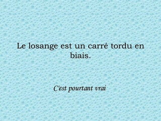 Le losange est un carré tordu en biais. C'est pourtant vrai   