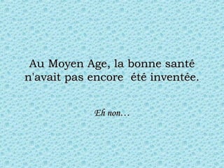 Au Moyen Age, la bonne santé n'avait pas encore  été inventée. Eh non… 