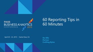 60 Reporting Tips in
60 Minutes
April 20 - 22, 2015 | Santa Clara, CA
Ike Ellis
Partner
Crafting Bytes
 