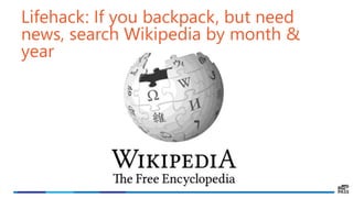 Lifehack: If you backpack, but need
news, search Wikipedia by month &
year
 