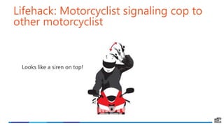 Lifehack: Motorcyclist signaling cop to
other motorcyclist
Looks like a siren on top!
 