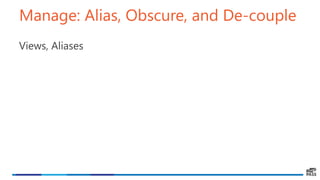 Manage: Alias, Obscure, and De-couple
Views, Aliases
 