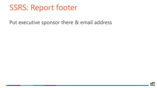 SSRS: Report footer
Put executive sponsor there & email address
 