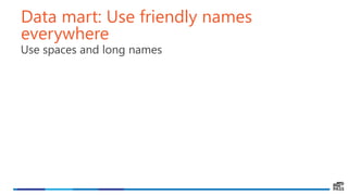 Data mart: Use friendly names
everywhere
Use spaces and long names
 
