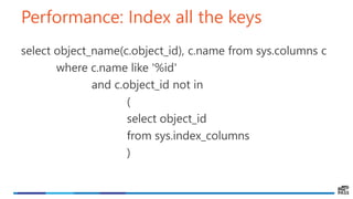 Performance: Index all the keys
select object_name(c.object_id), c.name from sys.columns c
where c.name like '%id'
and c.object_id not in
(
select object_id
from sys.index_columns
)
 