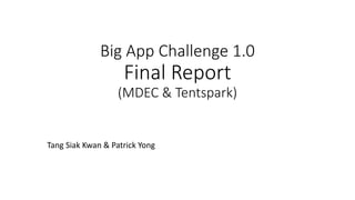 Big App Challenge 1.0
Final Report
(MDEC & Tentspark)
Tang Siak Kwan & Patrick Yong
 