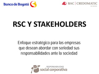 RSC Y STAKEHOLDERS
Enfoque estratégico para las empresas
que desean abordar con seriedad sus
responsabilidades ante la sociedad
 
