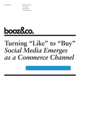 Perspective   Matt Anderson
              Joe Sims
              Jerell Price
              Jennifer Brusa




Turning “Like” to “Buy”
Social Media Emerges
as a Commerce Channel
 
