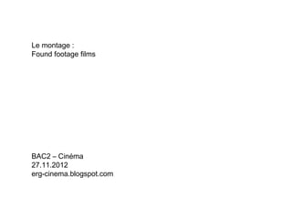 Le montage :
Found footage films




BAC2 – Cinéma
27.11.2012
erg-cinema.blogspot.com
 