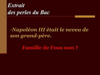 ExtraitExtrait
des perles du Bacdes perles du Bac
-Napoléon III était le neveu deNapoléon III était le neveu de
son grand-père.son grand-père.
Famille de Fous non ?Famille de Fous non ?
 