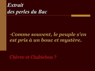 ExtraitExtrait
des perles du Bacdes perles du Bac
-Comme souvent, le peuple s'enComme souvent, le peuple s'en
est pris à un bouc et mystère.est pris à un bouc et mystère.
Chèvre et Chabichou ?Chèvre et Chabichou ?
 