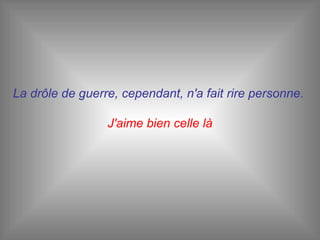 La drôle de guerre, cependant, n'a fait rire personne.   J'aime bien celle là 