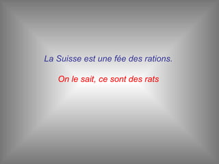 La Suisse est une fée des rations.   On le sait, ce sont des rats  