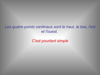 Les quatre points cardinaux sont le haut, le bas, l'est et l'ouest.  C'est pourtant simple 