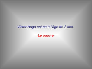 Victor Hugo est né à l'âge de 2 ans .  Le pauvre   